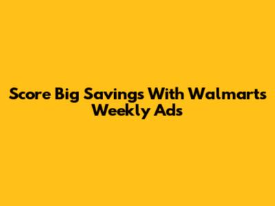 Score Big Savings With Walmart's Weekly Ads