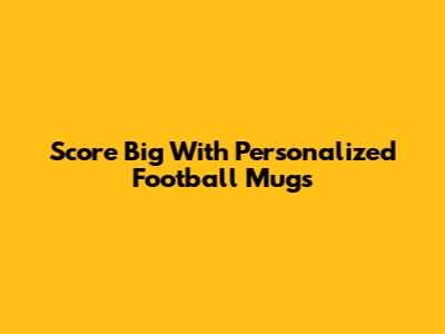 Score Big With Personalized Football Mugs