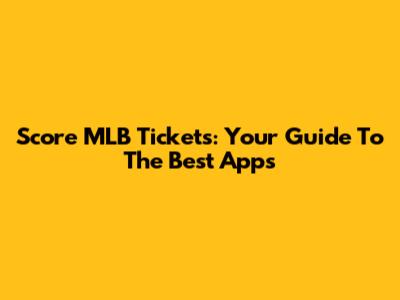 Score MLB Tickets: Your Guide To The Best Apps