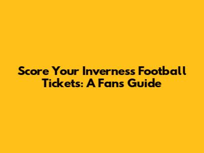 Score Your Inverness Football Tickets: A Fan's Guide