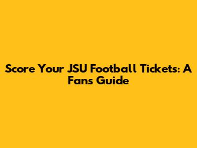 Score Your JSU Football Tickets: A Fan's Guide