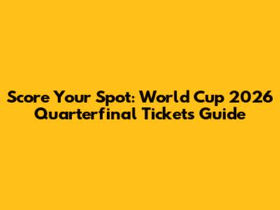 Score Your Spot: World Cup 2026 Quarterfinal Tickets Guide