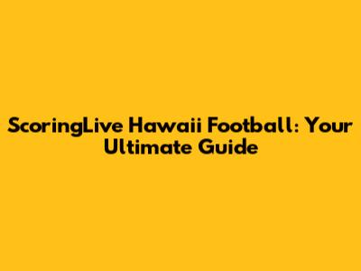 ScoringLive Hawaii Football: Your Ultimate Guide