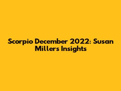 Scorpio December 2022: Susan Miller's Insights