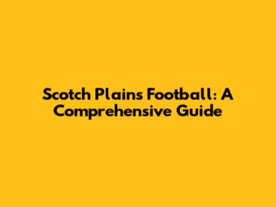 Scotch Plains Football: A Comprehensive Guide