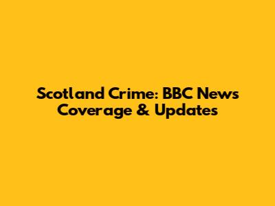 Scotland Crime: BBC News Coverage & Updates