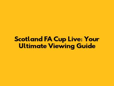 Scotland FA Cup Live: Your Ultimate Viewing Guide