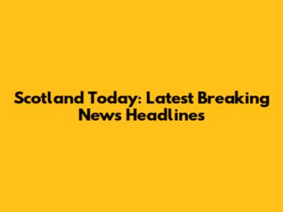 Scotland Today: Latest Breaking News Headlines