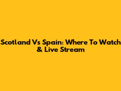 Scotland Vs Spain: Where To Watch & Live Stream