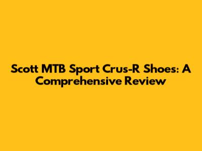 Scott MTB Sport Crus-R Shoes: A Comprehensive Review