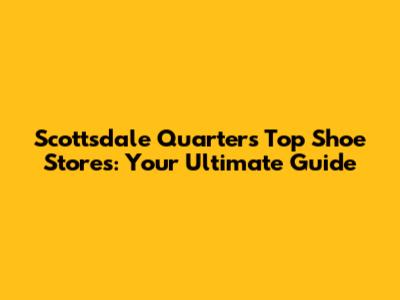 Scottsdale Quarter's Top Shoe Stores: Your Ultimate Guide