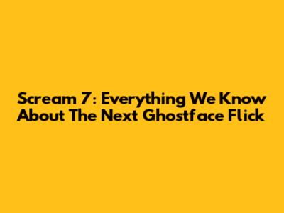Scream 7: Everything We Know About The Next Ghostface Flick