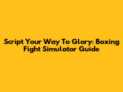 Script Your Way To Glory: Boxing Fight Simulator Guide