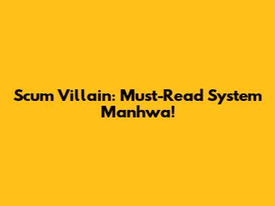 Scum Villain: Must-Read System Manhwa!