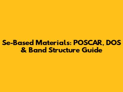 Se-Based Materials: POSCAR, DOS & Band Structure Guide