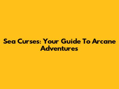 Sea Curses: Your Guide To Arcane Adventures