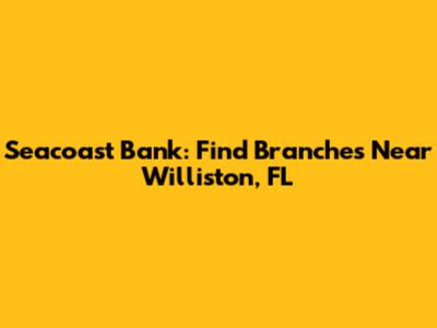 Seacoast Bank: Find Branches Near Williston, FL