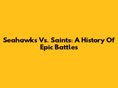Seahawks Vs. Saints: A History Of Epic Battles