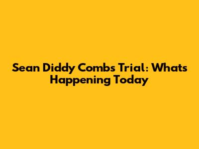 Sean 'Diddy' Combs Trial: What's Happening Today
