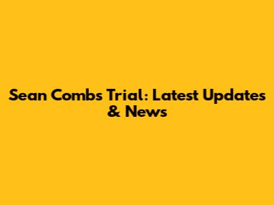 Sean Combs Trial: Latest Updates & News