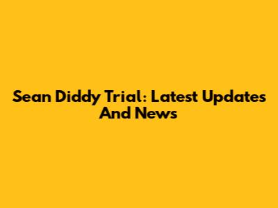 Sean Diddy Trial: Latest Updates And News