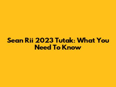 Sean Rii 2023 Tutak: What You Need To Know