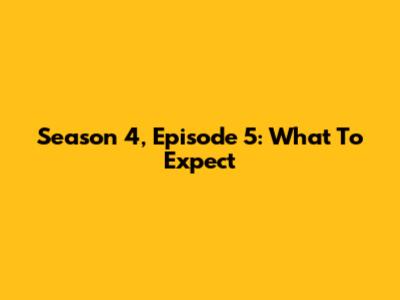 Season 4, Episode 5: What To Expect