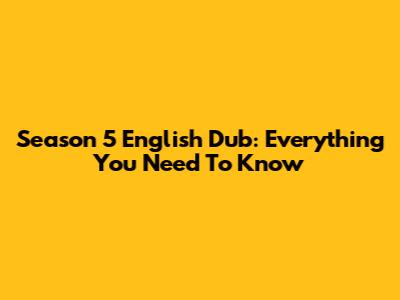 Season 5 English Dub: Everything You Need To Know