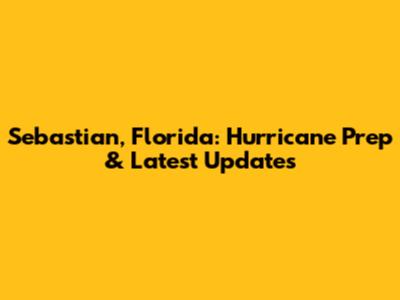 Sebastian, Florida: Hurricane Prep & Latest Updates