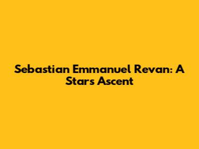 Sebastian Emmanuel Revan: A Star's Ascent