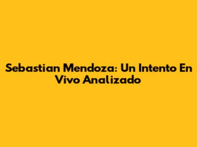 Sebastian Mendoza: Un Intento En Vivo Analizado