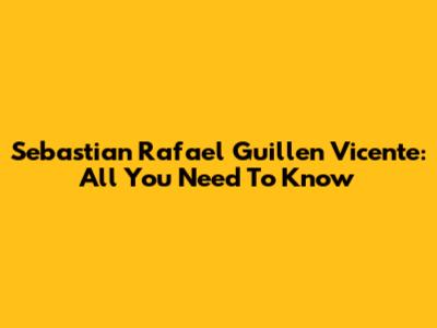 Sebastian Rafael Guillen Vicente: All You Need To Know