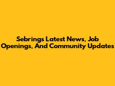 Sebring's Latest News, Job Openings, And Community Updates