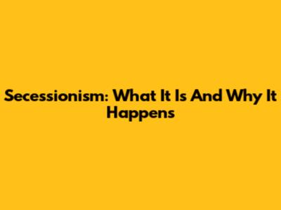 Secessionism: What It Is And Why It Happens