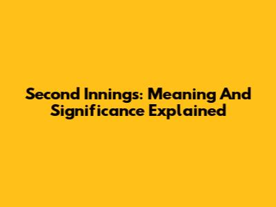 Second Innings: Meaning And Significance Explained