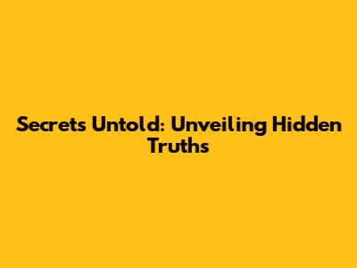 Secrets Untold: Unveiling Hidden Truths