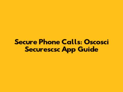 Secure Phone Calls: Oscosci Securescsc App Guide