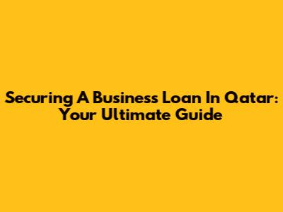 Securing A Business Loan In Qatar: Your Ultimate Guide