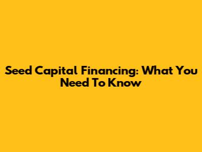 Seed Capital Financing: What You Need To Know