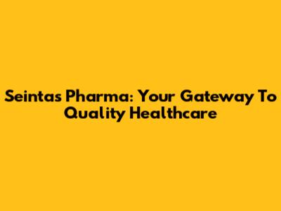 Seintas Pharma: Your Gateway To Quality Healthcare