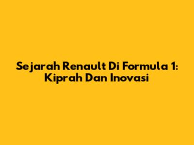 Sejarah Renault Di Formula 1: Kiprah Dan Inovasi