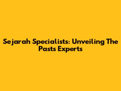 Sejarah Specialists: Unveiling The Past's Experts