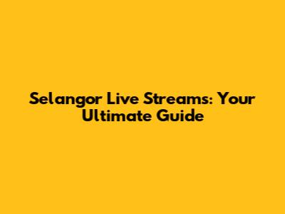 Selangor Live Streams: Your Ultimate Guide