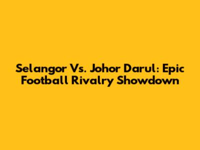 Selangor Vs. Johor Darul: Epic Football Rivalry Showdown