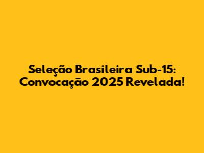 Seleção Brasileira Sub-15: Convocação 2025 Revelada!