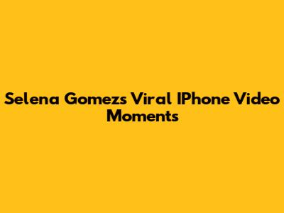 Selena Gomez's Viral IPhone Video Moments