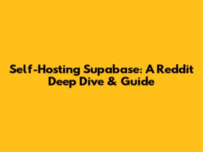 Self-Hosting Supabase: A Reddit Deep Dive & Guide