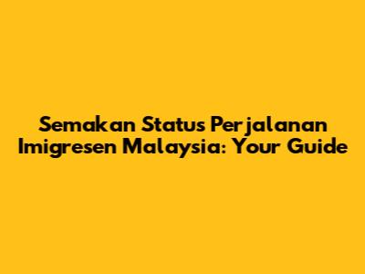 Semakan Status Perjalanan Imigresen Malaysia: Your Guide