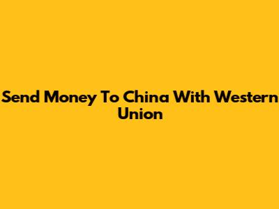 Send Money To China With Western Union