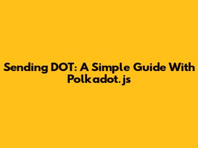 Sending DOT: A Simple Guide With Polkadot.js